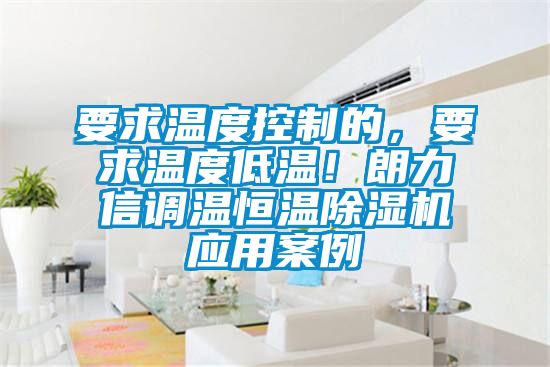 要求溫度控制的,要求溫度低溫!朗力信調溫恒溫除濕機應用案例