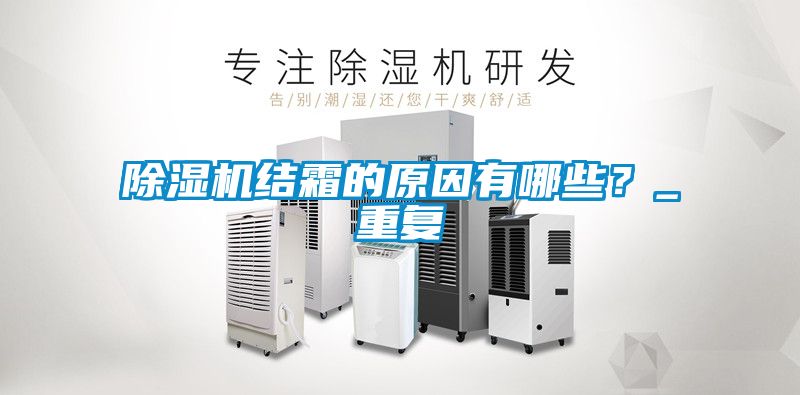 除濕機結(jié)霜的原因有哪些?_重復(fù)