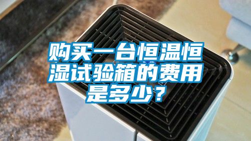 購買一臺恒溫恒濕試驗箱的費用是多少？