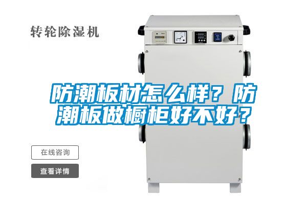 防潮板材怎么樣?防潮板做櫥柜好不好?