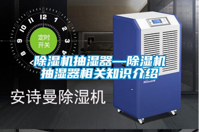 除濕機抽濕器—除濕機抽濕器相關知識介紹
