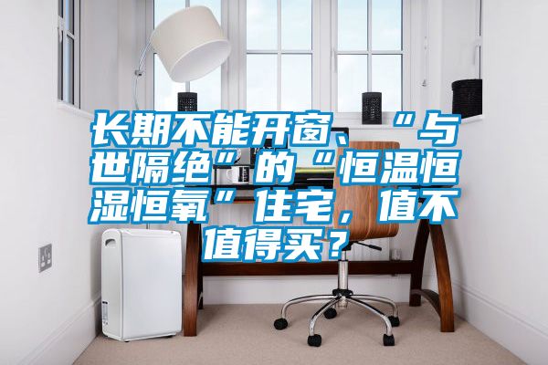 長期不能開窗、“與世隔絕”的“恒溫恒濕恒氧”住宅，值不值得買？