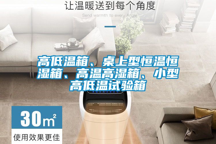 高低溫箱、桌上型恒溫恒濕箱、高溫高濕箱、小型高低溫試驗(yàn)箱