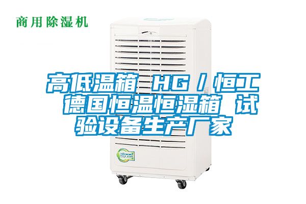 高低溫箱 HG/恒工 德國恒溫恒濕箱 試驗設備生產廠家