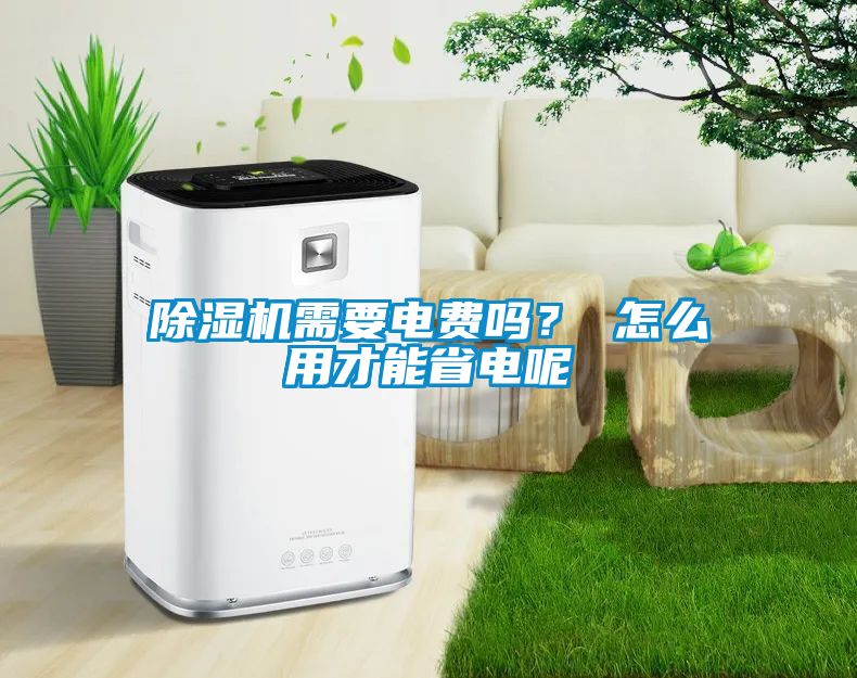 除濕機需要電費嗎？ 怎么用才能省電呢