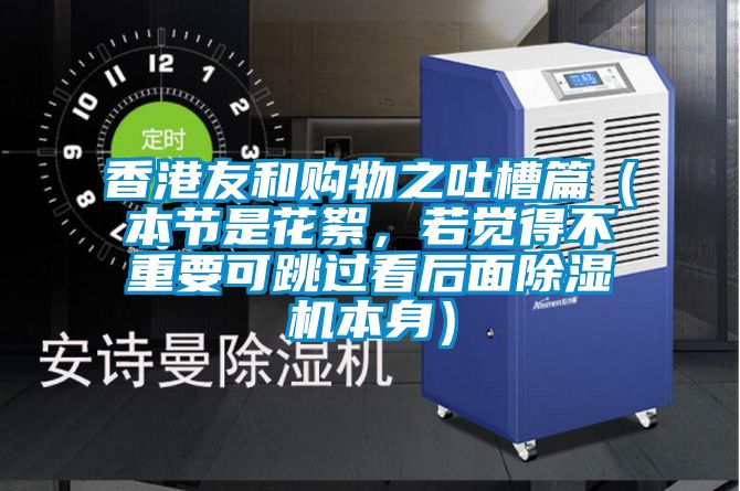 香港友和購物之吐槽篇(本節是花絮,若覺得不重要可跳過看后面除濕機本身)