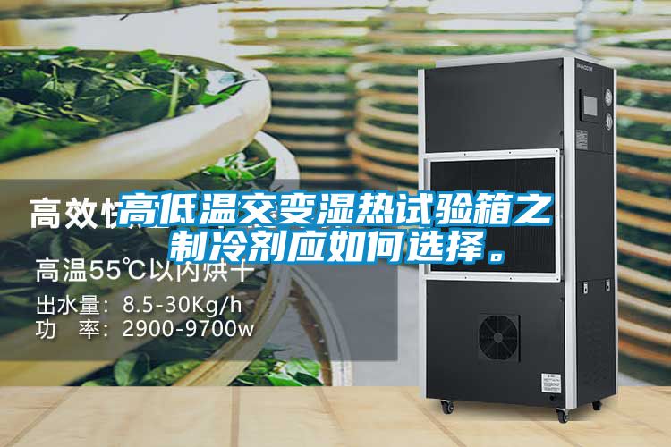 高低溫交變濕熱試驗(yàn)箱之制冷劑應(yīng)如何選擇。