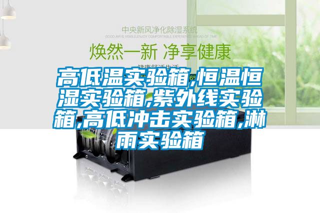 高低溫實驗箱,恒溫恒濕實驗箱,紫外線實驗箱,高低沖擊實驗箱,淋雨實驗箱