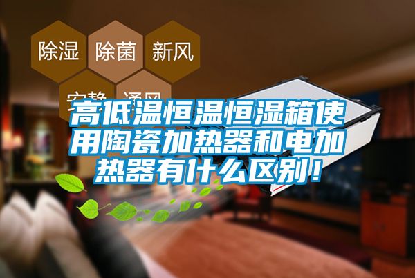 高低溫恒溫恒濕箱使用陶瓷加熱器和電加熱器有什么區別!