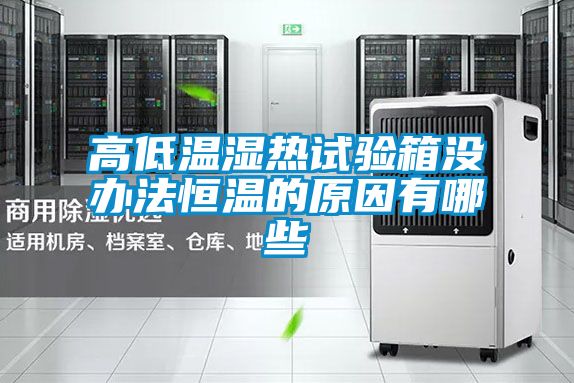 高低溫濕熱試驗箱沒辦法恒溫的原因有哪些