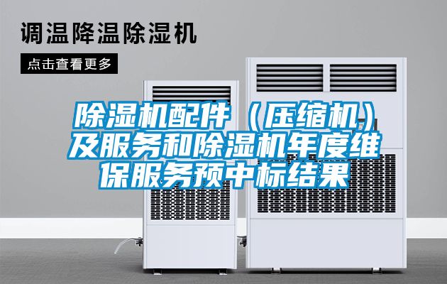 除濕機配件(壓縮機)及服務(wù)和除濕機年度維保服務(wù)預(yù)中標結(jié)果