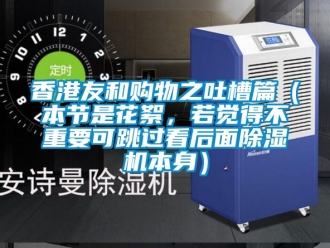 行業(yè)新聞香港友和購物之吐槽篇（本節(jié)是花絮，若覺得不重要可跳過看后面除濕機(jī)本身）