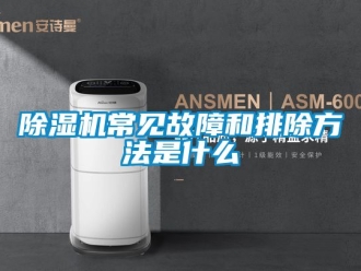 企業(yè)新聞除濕機(jī)常見故障和排除方法是什么