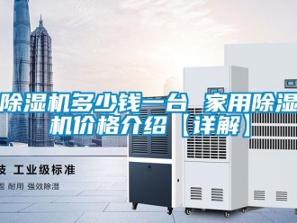 企業新聞除濕機多少錢一臺 家用除濕機價格介紹【詳解】