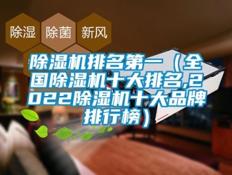 企業(yè)新聞除濕機(jī)排名第一（全國除濕機(jī)十大排名,2022除濕機(jī)十大品牌排行榜）