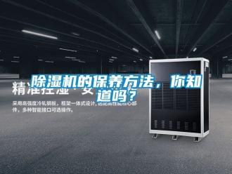 企業(yè)新聞除濕機(jī)的保養(yǎng)方法，你知道嗎？