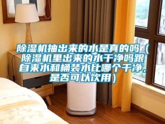 企業新聞除濕機抽出來的水是真的嗎（除濕機里出來的水干凈嗎跟自來水和桶裝水比哪個干凈，是否可以飲用）