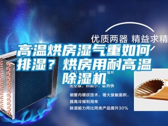 行業(yè)新聞高溫烘房濕氣重如何排濕？烘房用耐高溫除濕機