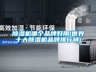 企業(yè)新聞除濕機(jī)哪個(gè)品牌好用(世界十大除濕機(jī)品牌排行榜)