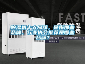 企業(yè)新聞除濕機十大品牌，是指那些品牌，行業(yè)協(xié)會推薦是哪些品牌？