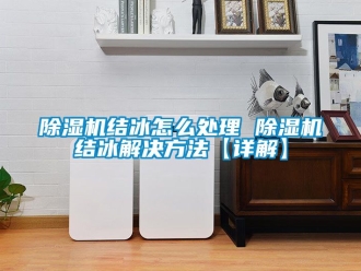 行業(yè)新聞除濕機(jī)結(jié)冰怎么處理 除濕機(jī)結(jié)冰解決方法【詳解】