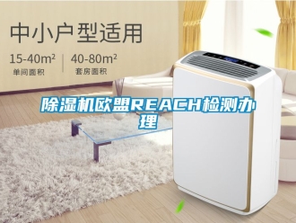 行業新聞除濕機歐盟REACH檢測辦理