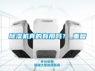 行業(yè)新聞除濕機(jī)真的有用嗎？_重復(fù)
