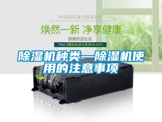 行業(yè)新聞除濕機(jī)種類—除濕機(jī)使用的注意事項