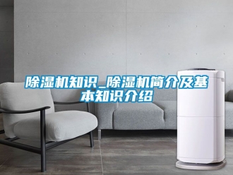 行業(yè)新聞除濕機(jī)知識_除濕機(jī)簡介及基本知識介紹