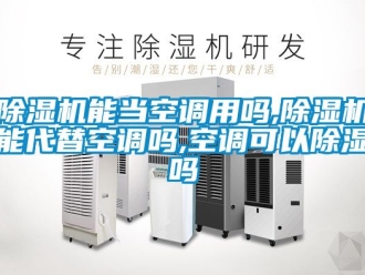 行業新聞除濕機能當空調用嗎,除濕機能代替空調嗎,空調可以除濕嗎
