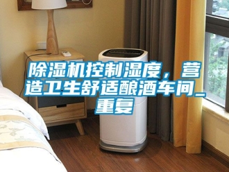 企業(yè)新聞除濕機(jī)控制濕度，營造衛(wèi)生舒適釀酒車間_重復(fù)