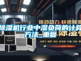 行業(yè)新聞除濕機(jī)行業(yè)中濕負(fù)荷的計(jì)算方法_重復(fù)