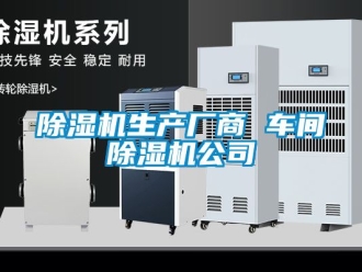 企業(yè)新聞除濕機生產(chǎn)廠商 車間除濕機公司