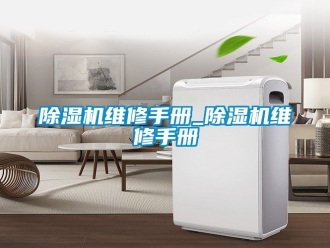 行業新聞除濕機維修手冊_除濕機維修手冊