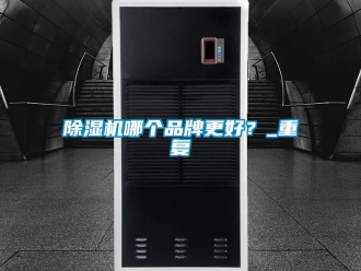 企業新聞除濕機哪個品牌更好？_重復