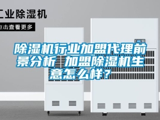 行業(yè)新聞除濕機(jī)行業(yè)加盟代理前景分析 加盟除濕機(jī)生意怎么樣？