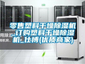 行業新聞零售塑料干燥除濕機_訂購塑料干燥除濕機_仕博(優質商家)