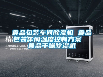 企業新聞食品包裝車間除濕機 食品包裝車間濕度控制方案  食品干燥除濕機