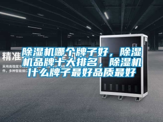 企業(yè)新聞除濕機(jī)哪個(gè)牌子好，除濕機(jī)品牌十大排名，除濕機(jī)什么牌子最好品質(zhì)最好