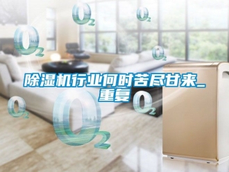 行業(yè)新聞除濕機(jī)行業(yè)何時(shí)苦盡甘來_重復(fù)
