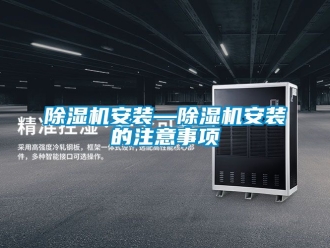 企業(yè)新聞除濕機(jī)安裝—除濕機(jī)安裝的注意事項(xiàng)