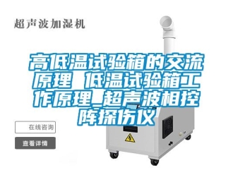 常見問題高低溫試驗箱的交流原理 低溫試驗箱工作原理_超聲波相控陣探傷儀