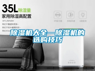 企業(yè)新聞除濕機(jī)大全—除濕機(jī)的選購(gòu)技巧