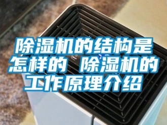 企業(yè)新聞除濕機(jī)的結(jié)構(gòu)是怎樣的 除濕機(jī)的工作原理介紹