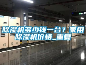 企業(yè)新聞除濕機(jī)多少錢一臺(tái)？家用除濕機(jī)價(jià)格_重復(fù)