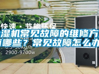 企業新聞除濕機常見故障的維修方法有哪些？常見故障怎么辦？