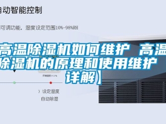 行業(yè)新聞高溫除濕機如何維護 高溫除濕機的原理和使用維護【詳解】
