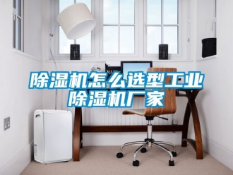 企業新聞除濕機怎么選型工業除濕機廠家