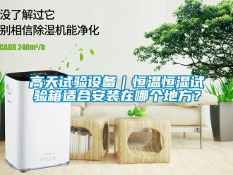 知識百科高天試驗設備｜恒溫恒濕試驗箱適合安裝在哪個地方？