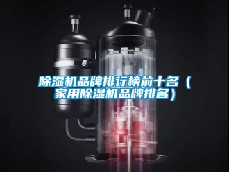 企業新聞除濕機品牌排行榜前十名（家用除濕機品牌排名）